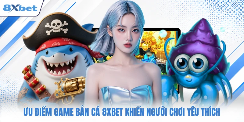 Ưu điểm game bắn cá 8XBET khiến người chơi yêu thích